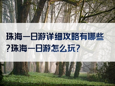 珠海一日游详细攻略有哪些？珠海一日游怎么玩？