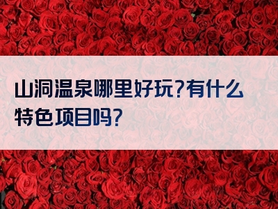 山洞温泉哪里好玩？有什么特色项目吗？