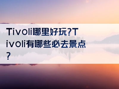 Tivoli哪里好玩？Tivoli有哪些必去景点？
