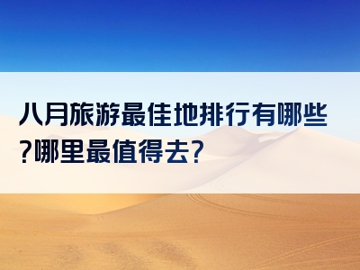 八月旅游最佳地排行有哪些？哪里最值得去？