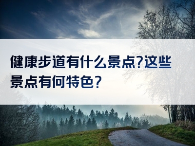 健康步道有什么景点？这些景点有何特色？