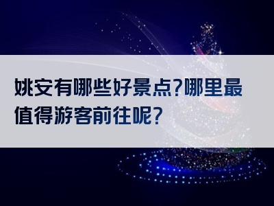 姚安有哪些好景点？哪里最值得游客前往呢？