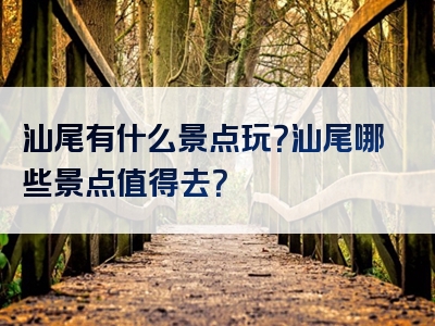 汕尾有什么景点玩？汕尾哪些景点值得去？