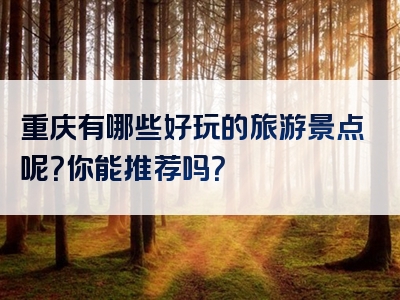 重庆有哪些好玩的旅游景点呢？你能推荐吗？