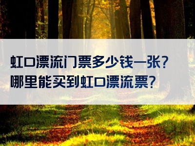 虹口漂流门票多少钱一张？哪里能买到虹口漂流票？