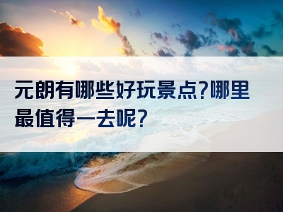 元朗有哪些好玩景点？哪里最值得一去呢？