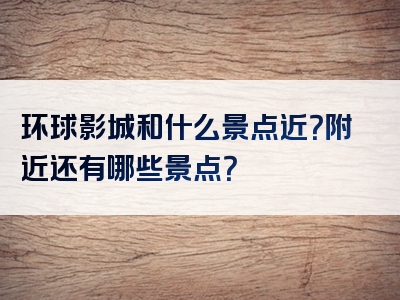环球影城和什么景点近？附近还有哪些景点？