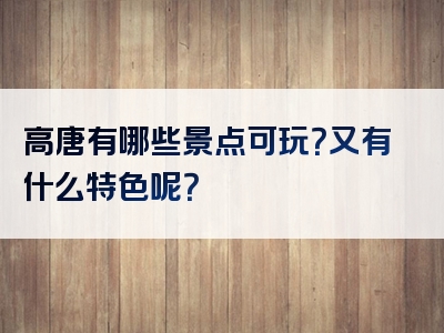 高唐有哪些景点可玩？又有什么特色呢？
