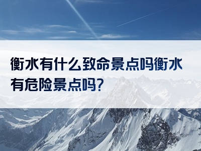 衡水有什么致命景点吗衡水有危险景点吗？