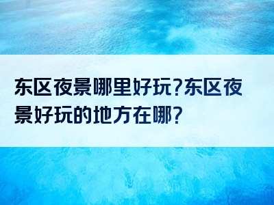 东区夜景哪里好玩？东区夜景好玩的地方在哪？