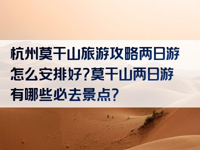 杭州莫干山旅游攻略两日游怎么安排好？莫干山两日游有哪些必去景点？
