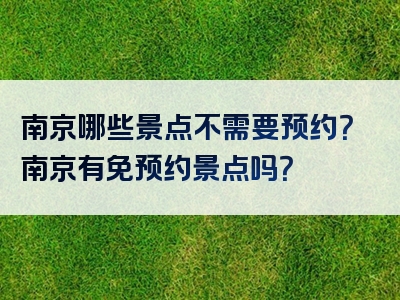 南京哪些景点不需要预约？南京有免预约景点吗？