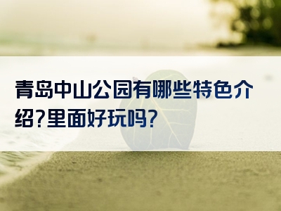 青岛中山公园有哪些特色介绍？里面好玩吗？