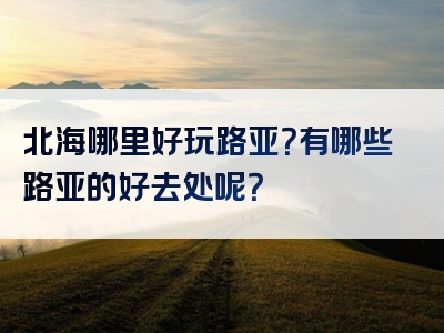北海哪里好玩路亚？有哪些路亚的好去处呢？