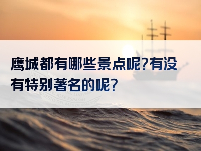 鹰城都有哪些景点呢？有没有特别著名的呢？