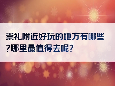崇礼附近好玩的地方有哪些？哪里最值得去呢？