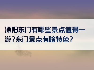 溧阳东门有哪些景点值得一游？东门景点有啥特色？