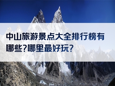 中山旅游景点大全排行榜有哪些？哪里最好玩？