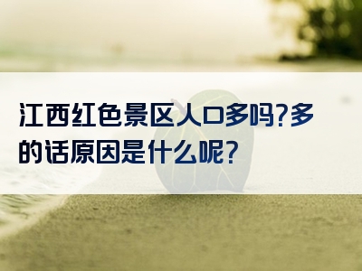 江西红色景区人口多吗？多的话原因是什么呢？