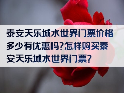泰安天乐城水世界门票价格多少有优惠吗？怎样购买泰安天乐城水世界门票？