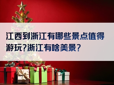 江西到浙江有哪些景点值得游玩？浙江有啥美景？