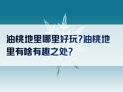 油桃地里哪里好玩？油桃地里有啥有趣之处？