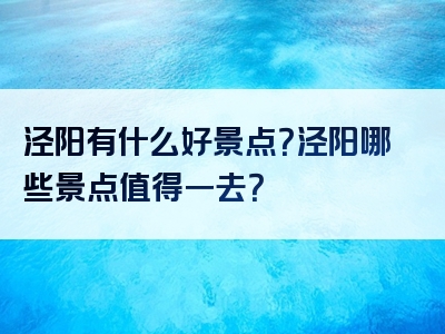 泾阳有什么好景点？泾阳哪些景点值得一去？