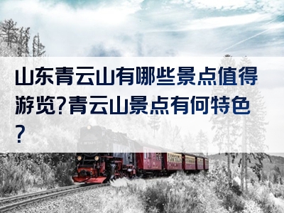 山东青云山有哪些景点值得游览？青云山景点有何特色？