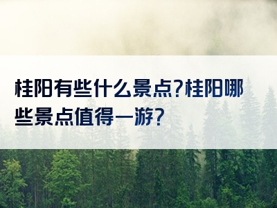 桂阳有些什么景点？桂阳哪些景点值得一游？