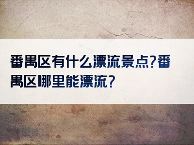 番禺区有什么漂流景点？番禺区哪里能漂流？