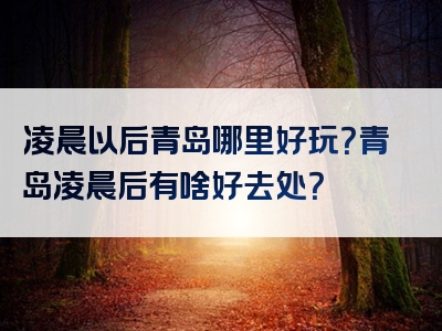 凌晨以后青岛哪里好玩？青岛凌晨后有啥好去处？