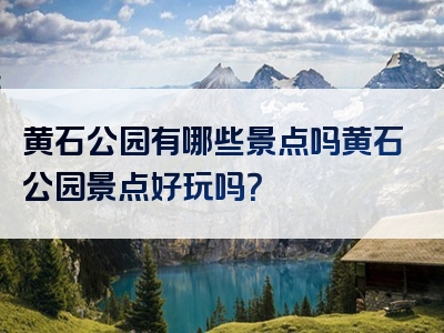 黄石公园有哪些景点吗黄石公园景点好玩吗？