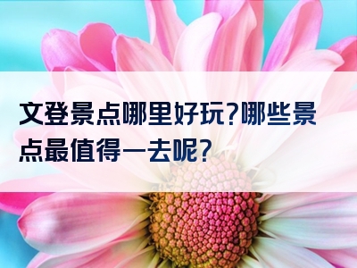 文登景点哪里好玩？哪些景点最值得一去呢？