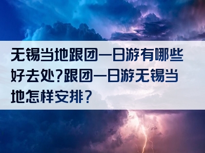 无锡当地跟团一日游有哪些好去处？跟团一日游无锡当地怎样安排？