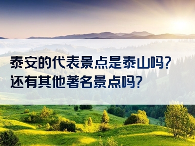 泰安的代表景点是泰山吗？还有其他著名景点吗？