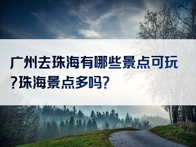 广州去珠海有哪些景点可玩？珠海景点多吗？