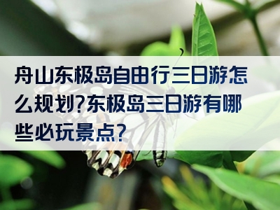 舟山东极岛自由行三日游怎么规划？东极岛三日游有哪些必玩景点？