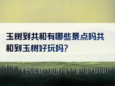 玉树到共和有哪些景点吗共和到玉树好玩吗？