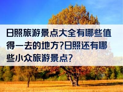 日照旅游景点大全有哪些值得一去的地方？日照还有哪些小众旅游景点？