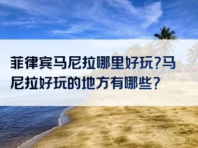 菲律宾马尼拉哪里好玩？马尼拉好玩的地方有哪些？