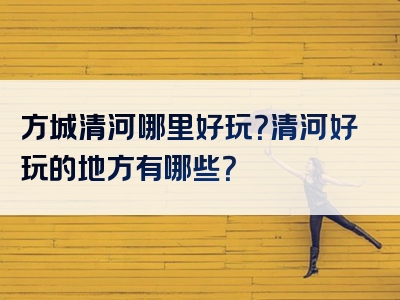 方城清河哪里好玩？清河好玩的地方有哪些？