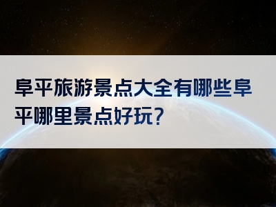 阜平旅游景点大全有哪些阜平哪里景点好玩？