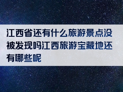 江西省还有什么旅游景点没被发现吗江西旅游宝藏地还有哪些呢