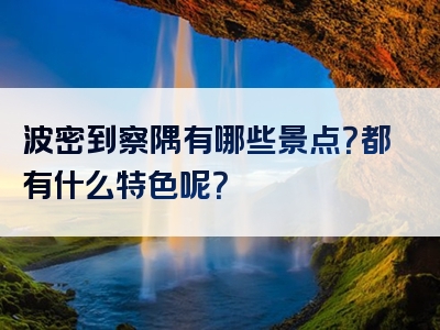 波密到察隅有哪些景点？都有什么特色呢？