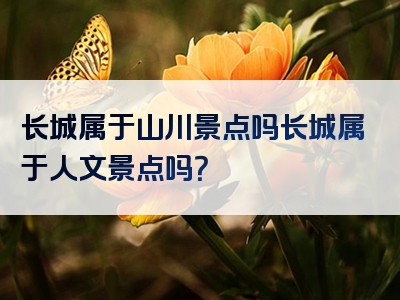 长城属于山川景点吗长城属于人文景点吗？