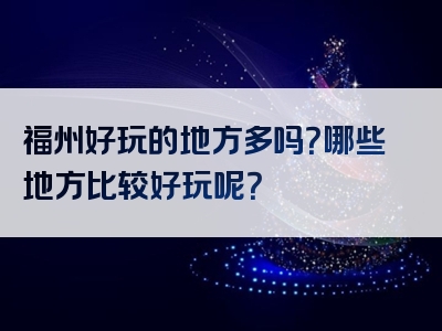 福州好玩的地方多吗？哪些地方比较好玩呢？