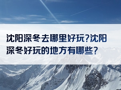 沈阳深冬去哪里好玩？沈阳深冬好玩的地方有哪些？