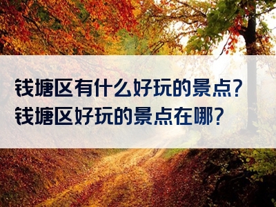 钱塘区有什么好玩的景点？钱塘区好玩的景点在哪？