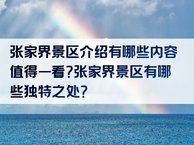 张家界景区介绍有哪些内容值得一看？张家界景区有哪些独特之处？