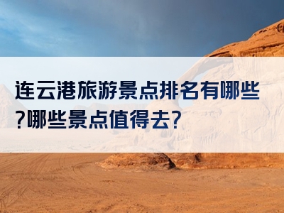 连云港旅游景点排名有哪些？哪些景点值得去？